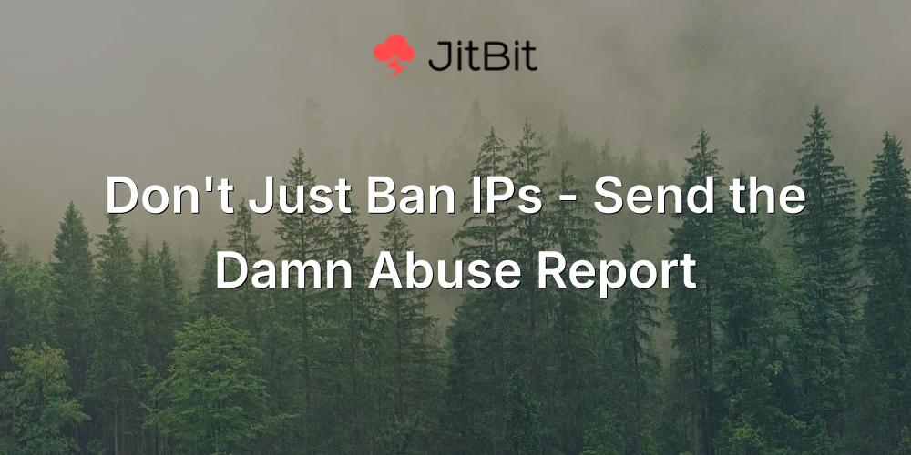 Don't Just Ban IPs - Send the Damn Abuse Report