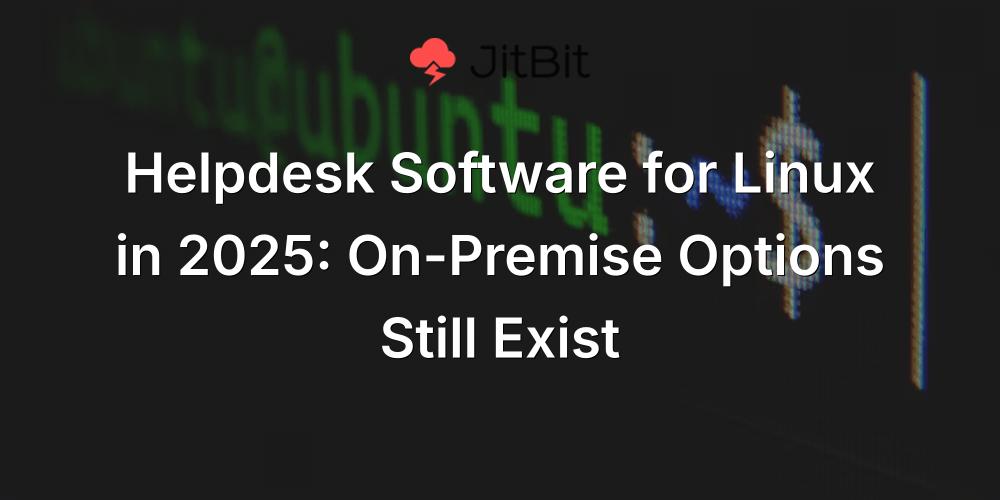 Helpdesk Software for Linux in 2025: On-Premise Options Still Exist